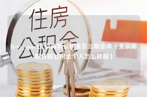 襄垣北京离职公积金怎么取出来（北京离职住房公积金个人怎么提取）